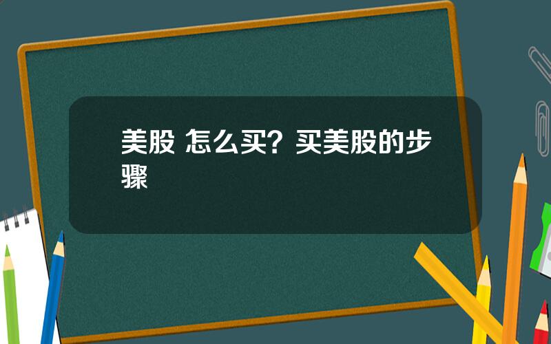 美股 怎么买？买美股的步骤